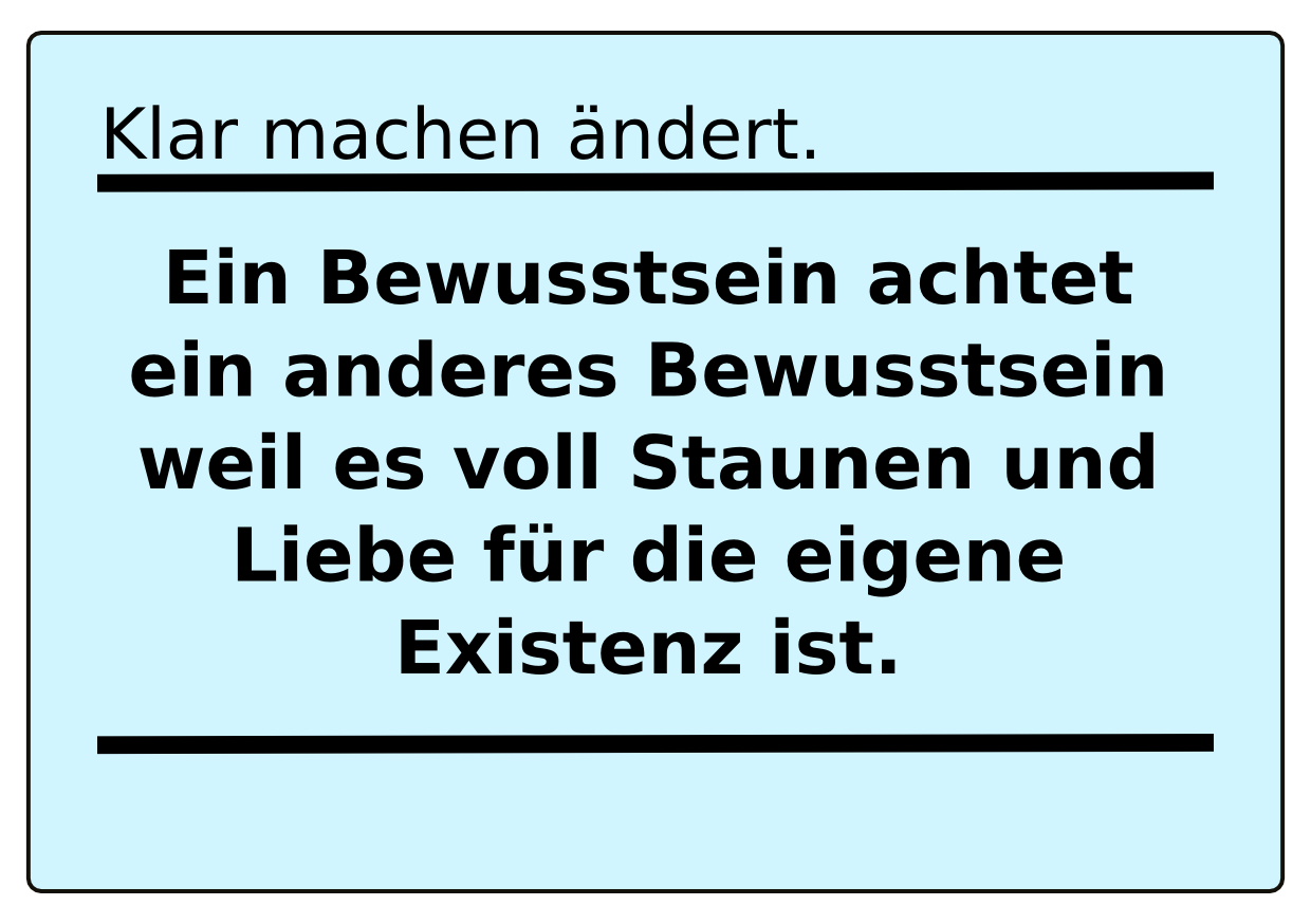 >Ein Bewusstsein achtet ein anderes Bewusstsein, weil es voll Staunen und Liebe für die eigene Existenz ist.